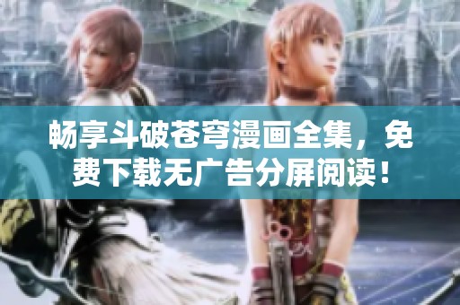 畅享斗破苍穹漫画全集，免费下载无广告分屏阅读！