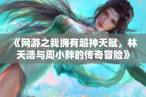 《网游之我拥有超神天赋，林天浩与周小胖的传奇冒险》