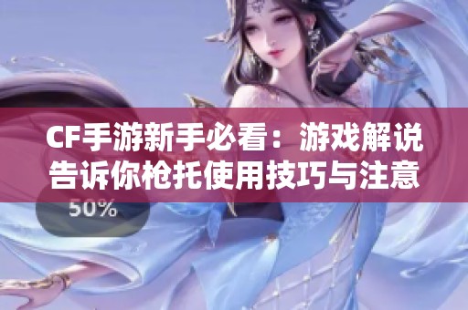 CF手游新手必看：游戏解说告诉你枪托使用技巧与注意事项