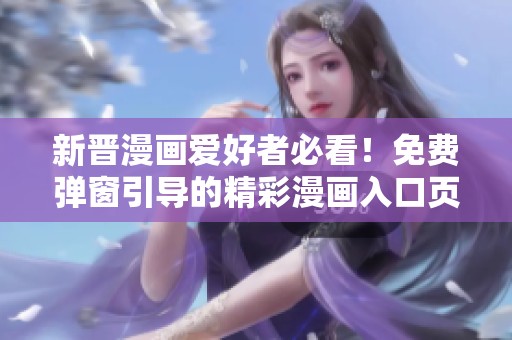 新晋漫画爱好者必看！免费弹窗引导的精彩漫画入口页面揭秘