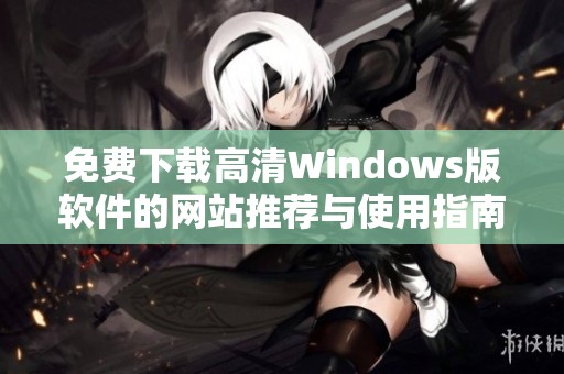 免费下载高清Windows版软件的网站推荐与使用指南