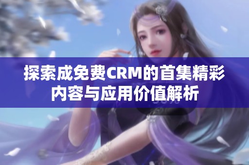 探索成免费CRM的首集精彩内容与应用价值解析