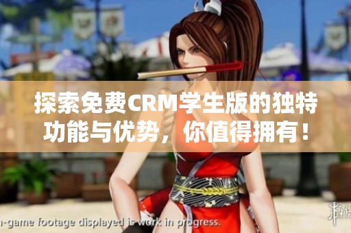 探索免费CRM学生版的独特功能与优势，你值得拥有！