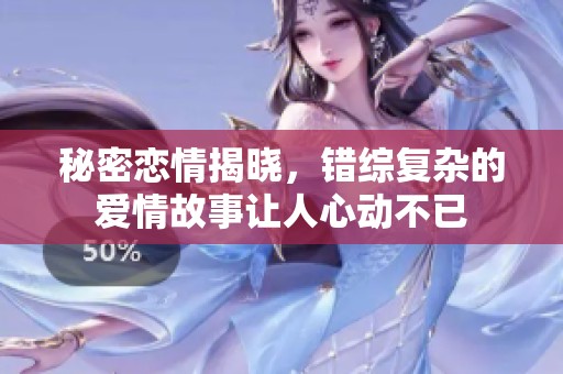 秘密恋情揭晓，错综复杂的爱情故事让人心动不已
