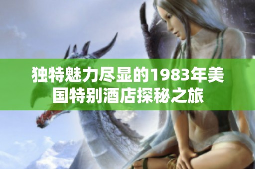 独特魅力尽显的1983年美国特别酒店探秘之旅