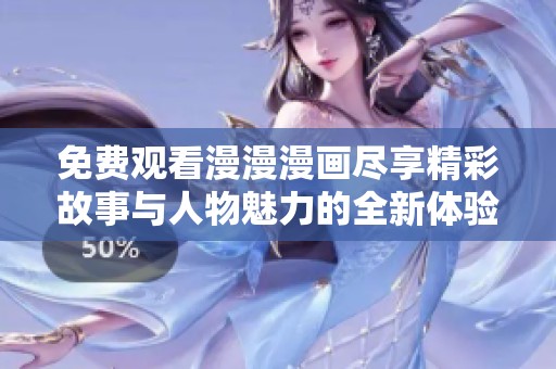 免费观看漫漫漫画尽享精彩故事与人物魅力的全新体验