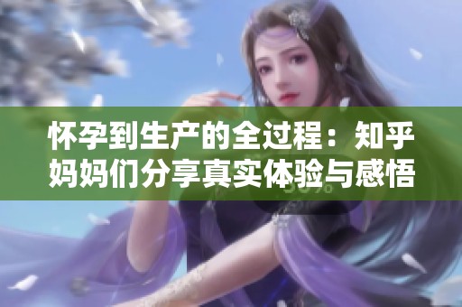 怀孕到生产的全过程：知乎妈妈们分享真实体验与感悟