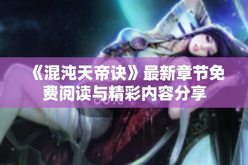 《混沌天帝诀》最新章节免费阅读与精彩内容分享