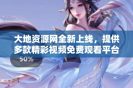 大地资源网全新上线，提供多款精彩视频免费观看平台