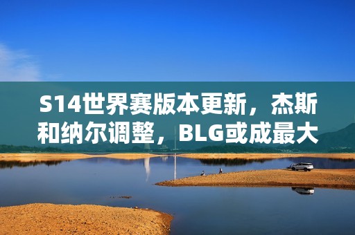 S14世界赛版本更新，杰斯和纳尔调整，BLG或成最大受益者