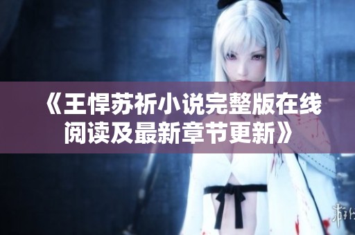 《王悍苏祈小说完整版在线阅读及最新章节更新》