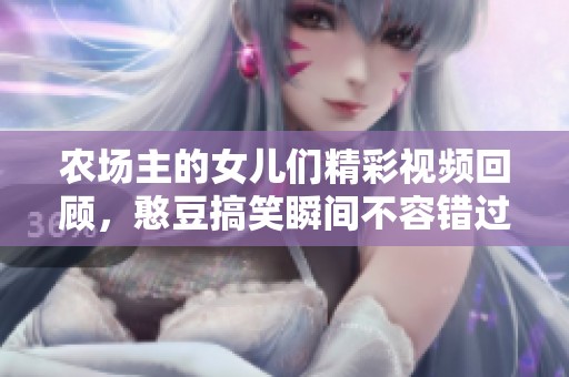 农场主的女儿们精彩视频回顾，憨豆搞笑瞬间不容错过