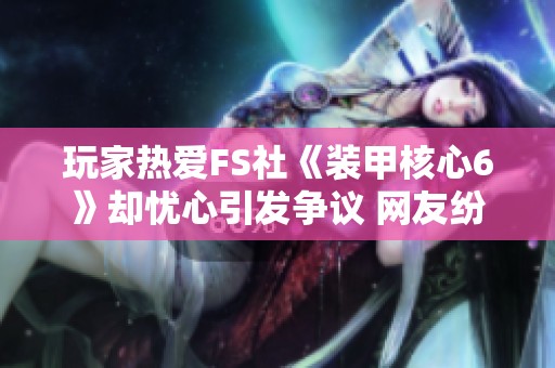 玩家热爱FS社《装甲核心6》却忧心引发争议 网友纷纷安慰