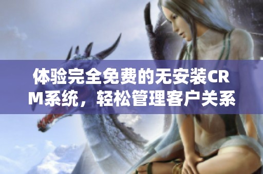 体验完全免费的无安装CRM系统，轻松管理客户关系