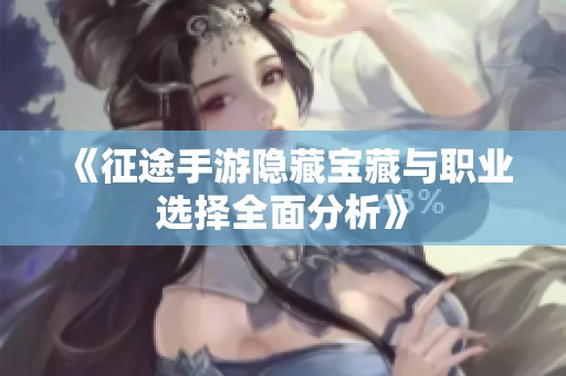 《征途手游隐藏宝藏与职业选择全面分析》