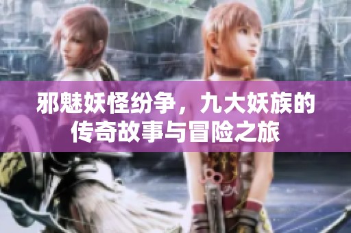 邪魅妖怪纷争，九大妖族的传奇故事与冒险之旅