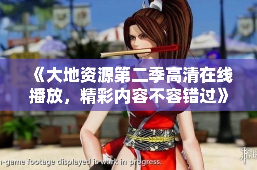 《大地资源第二季高清在线播放，精彩内容不容错过》