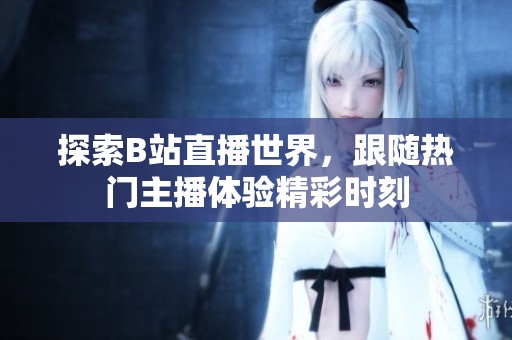 探索B站直播世界，跟随热门主播体验精彩时刻