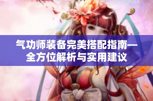 气功师装备完美搭配指南—全方位解析与实用建议