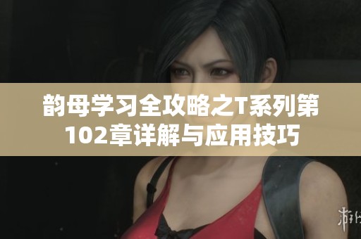 韵母学习全攻略之T系列第102章详解与应用技巧