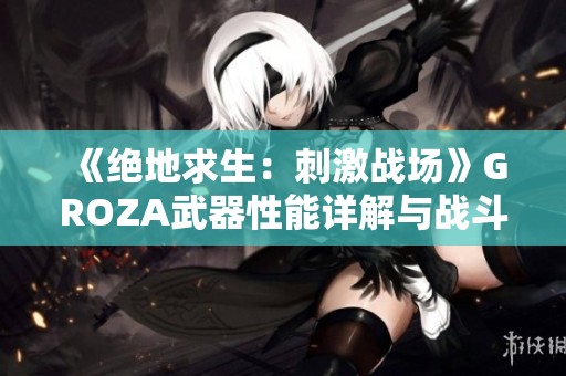 《绝地求生：刺激战场》GROZA武器性能详解与战斗技巧分析