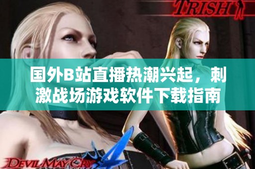 国外B站直播热潮兴起，刺激战场游戏软件下载指南