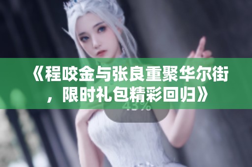 《程咬金与张良重聚华尔街，限时礼包精彩回归》