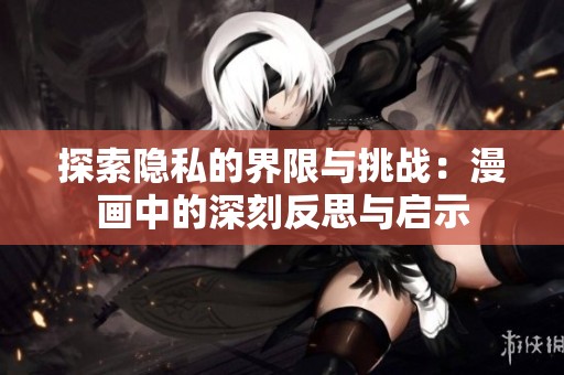 探索隐私的界限与挑战：漫画中的深刻反思与启示