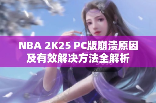 NBA 2K25 PC版崩溃原因及有效解决方法全解析