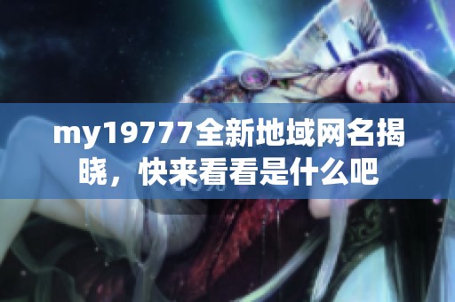 my19777全新地域网名揭晓，快来看看是什么吧
