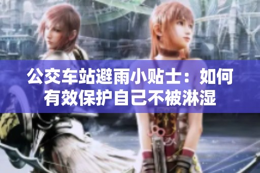 公交车站避雨小贴士：如何有效保护自己不被淋湿