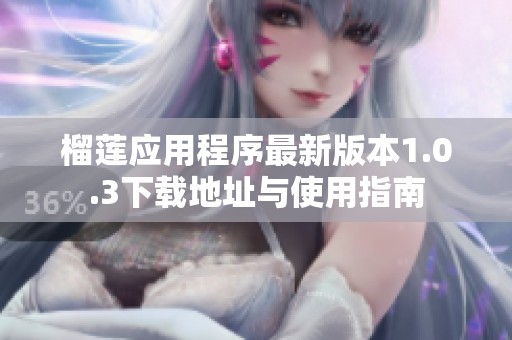 榴莲应用程序最新版本1.0.3下载地址与使用指南