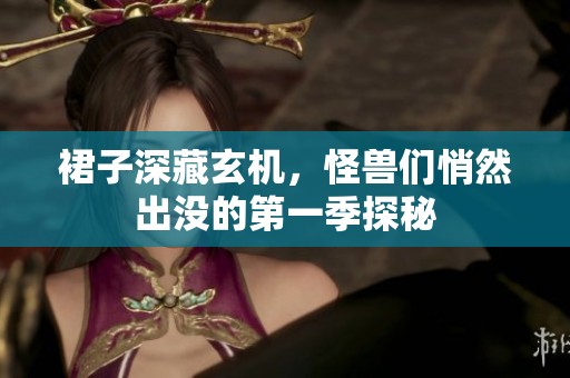 裙子深藏玄机，怪兽们悄然出没的第一季探秘