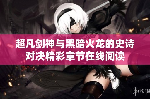 超凡剑神与黑暗火龙的史诗对决精彩章节在线阅读