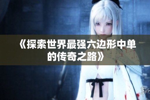 《探索世界最强六边形中单的传奇之路》