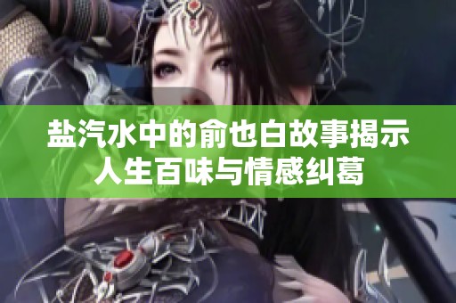 盐汽水中的俞也白故事揭示人生百味与情感纠葛