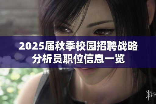 2025届秋季校园招聘战略分析员职位信息一览