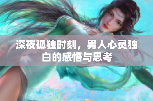 深夜孤独时刻，男人心灵独白的感悟与思考