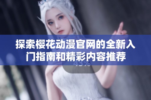 探索樱花动漫官网的全新入门指南和精彩内容推荐