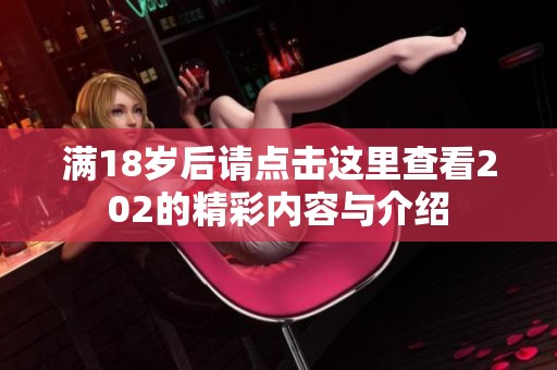 满18岁后请点击这里查看202的精彩内容与介绍