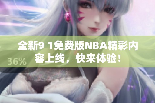 全新9 1免费版NBA精彩内容上线，快来体验！