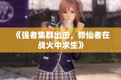 《强者集群出击，修仙者在战火中求生》