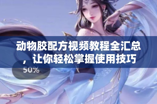动物胶配方视频教程全汇总，让你轻松掌握使用技巧