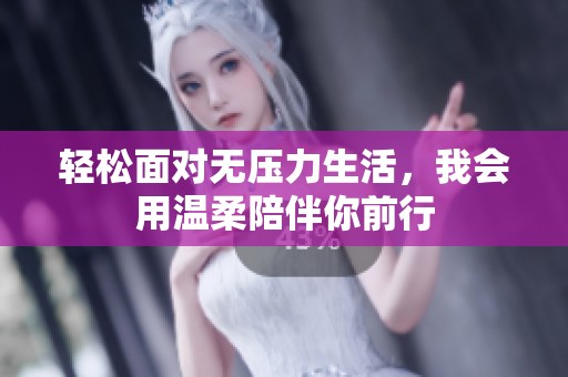 轻松面对无压力生活，我会用温柔陪伴你前行