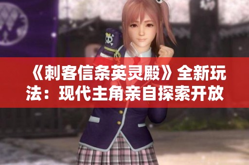 《刺客信条英灵殿》全新玩法：现代主角亲自探索开放世界