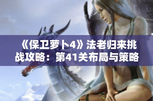 《保卫萝卜4》法老归来挑战攻略：第41关布局与策略详解