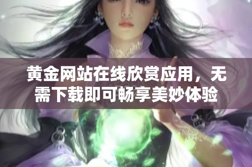 黄金网站在线欣赏应用，无需下载即可畅享美妙体验