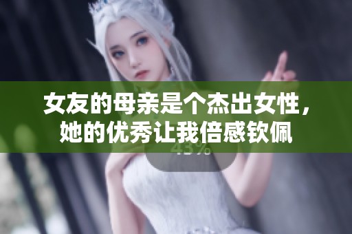 女友的母亲是个杰出女性，她的优秀让我倍感钦佩