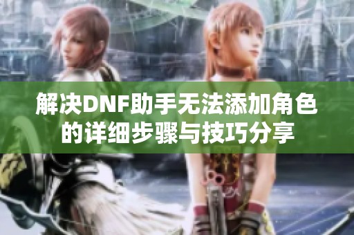 解决DNF助手无法添加角色的详细步骤与技巧分享