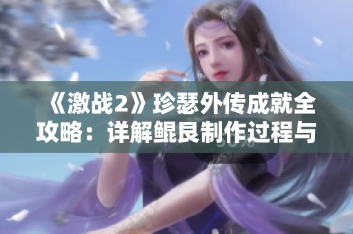 《激战2》珍瑟外传成就全攻略：详解鲲艮制作过程与技巧